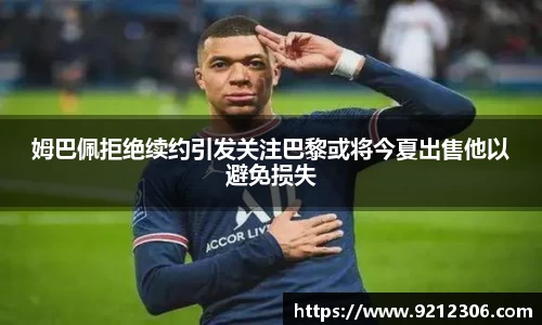 姆巴佩拒绝续约引发关注巴黎或将今夏出售他以避免损失