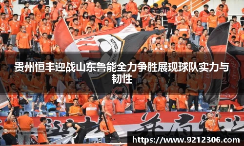 贵州恒丰迎战山东鲁能全力争胜展现球队实力与韧性