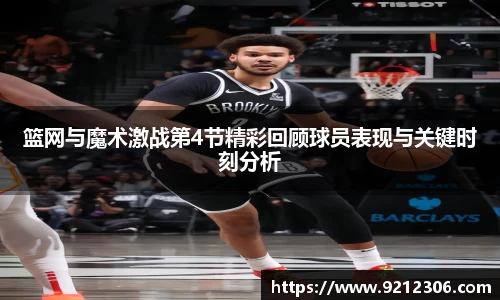 篮网与魔术激战第4节精彩回顾球员表现与关键时刻分析