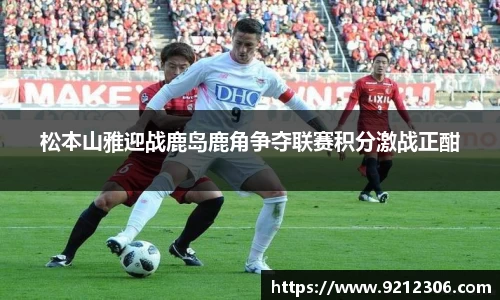 松本山雅迎战鹿岛鹿角争夺联赛积分激战正酣